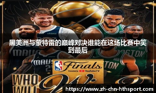 黑美洲与蒙特雷的巅峰对决谁能在这场比赛中笑到最后