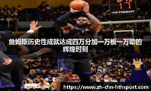 詹姆斯历史性成就达成四万分加一万板一万助的辉煌时刻