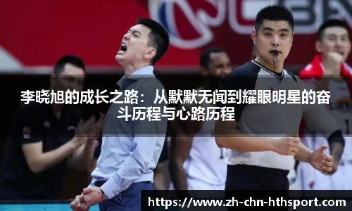 李晓旭的成长之路:从默默无闻到耀眼明星的奋斗历程与心路历程