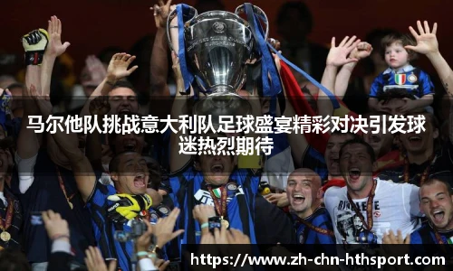 马尔他队挑战意大利队足球盛宴精彩对决引发球迷热烈期待