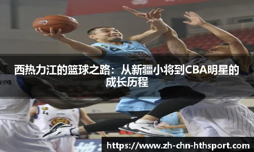 西热力江的篮球之路：从新疆小将到CBA明星的成长历程