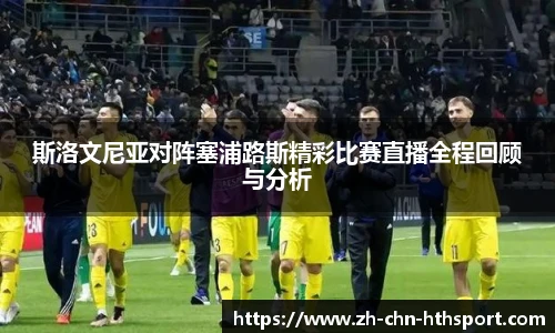 斯洛文尼亚对阵塞浦路斯精彩比赛直播全程回顾与分析