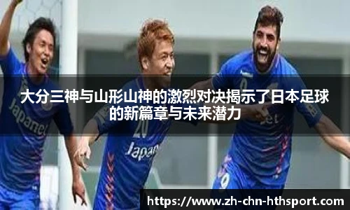 大分三神与山形山神的激烈对决揭示了日本足球的新篇章与未来潜力