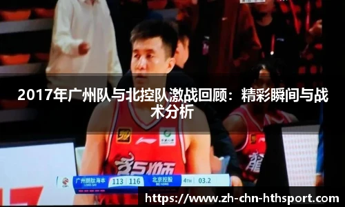 2017年广州队与北控队激战回顾:精彩瞬间与战术分析