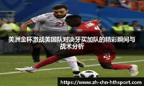 美洲金杯激战美国队对决牙买加队的精彩瞬间与战术分析