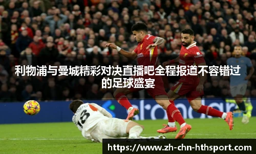 利物浦与曼城精彩对决直播吧全程报道不容错过的足球盛宴