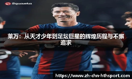 莱万：从天才少年到足坛巨星的辉煌历程与不懈追求