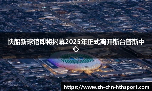 快船新球馆即将揭幕2025年正式离开斯台普斯中心
