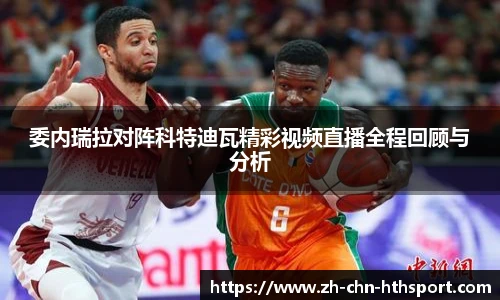 委内瑞拉对阵科特迪瓦精彩视频直播全程回顾与分析