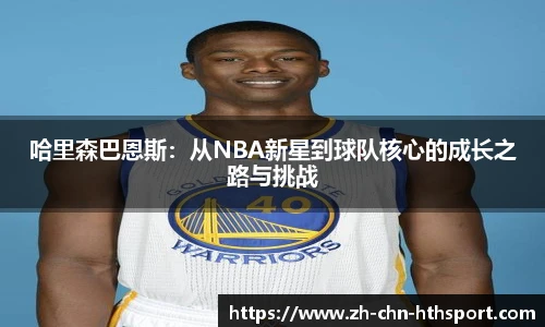 哈里森巴恩斯：从NBA新星到球队核心的成长之路与挑战