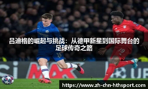 吕迪格的崛起与挑战：从德甲新星到国际舞台的足球传奇之路