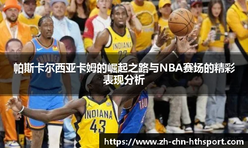 帕斯卡尔西亚卡姆的崛起之路与NBA赛场的精彩表现分析