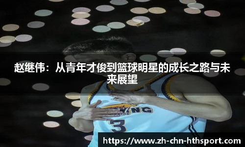 赵继伟：从青年才俊到篮球明星的成长之路与未来展望